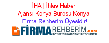 İHA+|+İhlas+Haber+Ajansı+Konya+Bürosu+Konya Firma+Rehberim+Üyesidir!